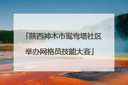 陕西神木市鸳鸯塔社区举办网格员技能大赛