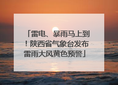 雷电、暴雨马上到！陕西省气象台发布雷雨大风黄色预警