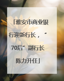 雅安市商业银行迎新行长，“70后”副行长陈力升任