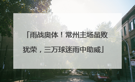 雨战奥体！常州主场虽败犹荣，三万球迷雨中助威