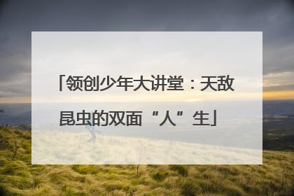 领创少年大讲堂：天敌昆虫的双面“人”生