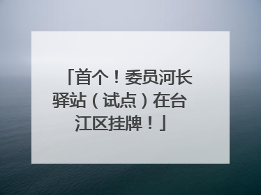 首个！委员河长驿站（试点）在台江区挂牌！