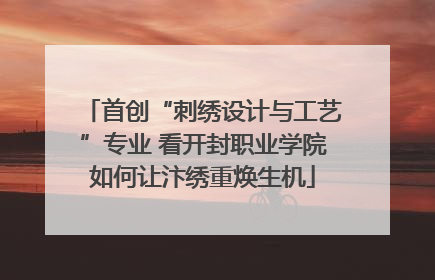首创“刺绣设计与工艺”专业 看开封职业学院如何让汴绣重焕生机