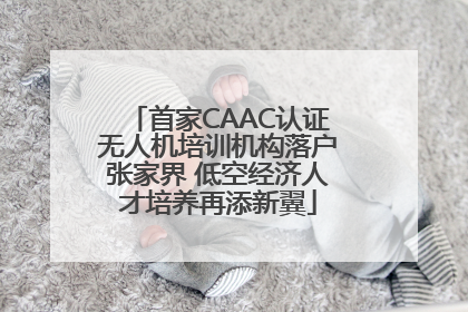 首家CAAC认证无人机培训机构落户张家界 低空经济人才培养再添新翼