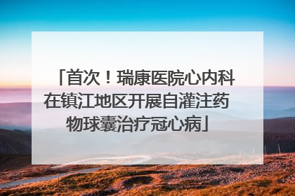 首次！瑞康医院心内科在镇江地区开展自灌注药物球囊治疗冠心病