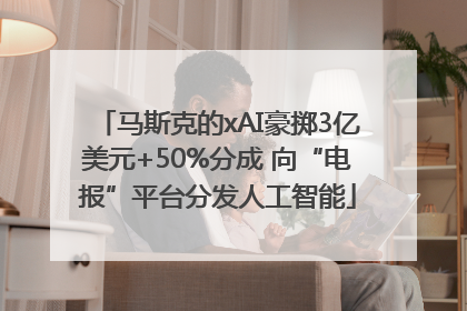 马斯克的xAI豪掷3亿美元+50%分成 向“电报”平台分发人工智能