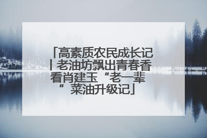 高素质农民成长记丨老油坊飘出青春香 看肖建玉“老一辈”菜油升级记