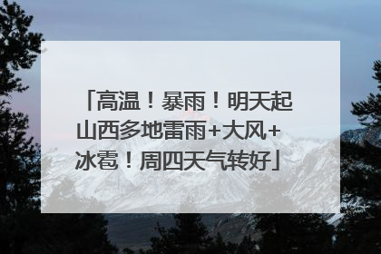 高温！暴雨！明天起山西多地雷雨+大风+冰雹！周四天气转好