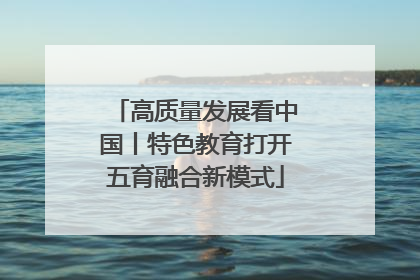 高质量发展看中国丨特色教育打开五育融合新模式