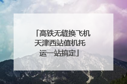 高铁无缝换飞机 天津西站值机托运一站搞定