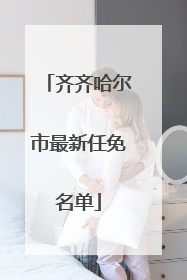 齐齐哈尔市最新任免名单