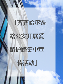 齐齐哈尔铁路公安开展爱路护路集中宣传活动