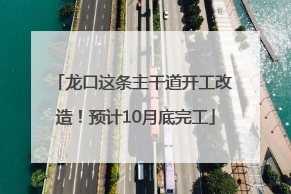 龙口这条主干道开工改造！预计10月底完工