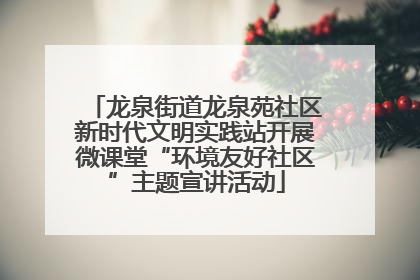 龙泉街道龙泉苑社区新时代文明实践站开展微课堂“环境友好社区”主题宣讲活动