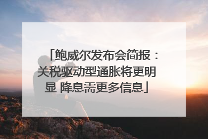 鲍威尔发布会简报：关税驱动型通胀将更明显 降息需更多信息