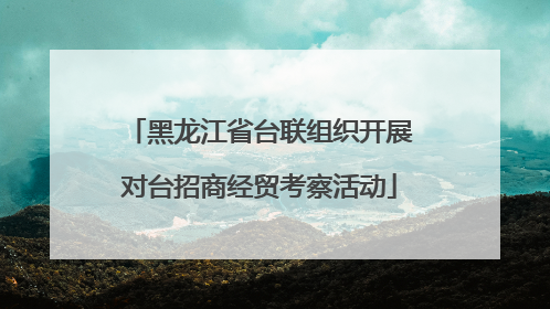 黑龙江省台联组织开展对台招商经贸考察活动