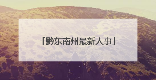 黔东南州最新人事