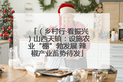 （乡村行·看振兴）山西天镇：设施农业“棚”勃发展 辣椒产业蓄势待发