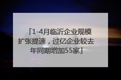 1-4月临沂企业规模扩张提速，过亿企业较去年同期增加55家