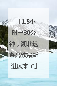 1.5小时→30分钟，湖北这条高铁最新进展来了