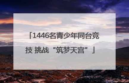 1446名青少年同台竞技 挑战“筑梦天宫”