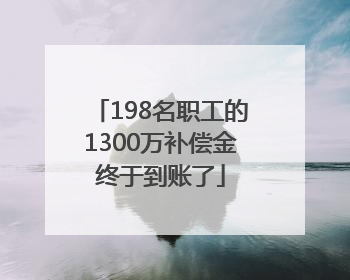 198名职工的1300万补偿金终于到账了