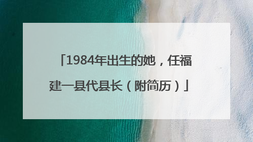 1984年出生的她，任福建一县代县长（附简历）