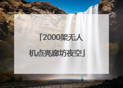 2000架无人机点亮廊坊夜空