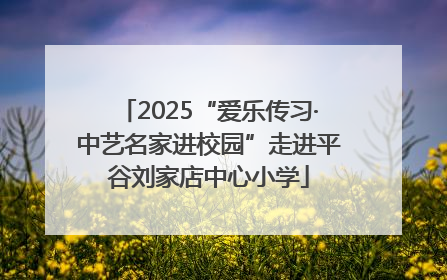 2025“爱乐传习·中艺名家进校园”走进平谷刘家店中心小学
