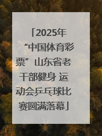 2025年“中国体育彩票”山东省老干部健身 运动会乒乓球比赛圆满落幕