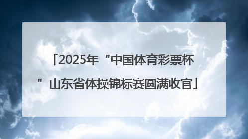 2025年“中国体育彩票杯”山东省体操锦标赛圆满收官