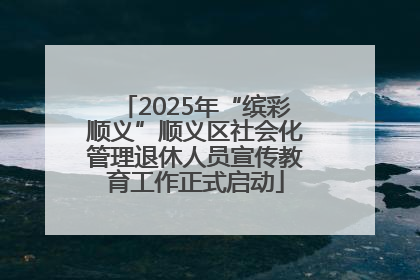 2025年“缤彩顺义”顺义区社会化管理退休人员宣传教育工作正式启动
