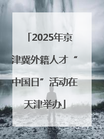 2025年京津冀外籍人才“中国日”活动在天津举办