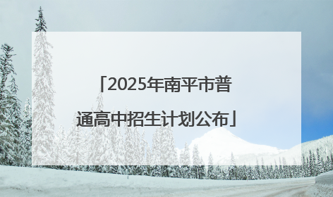 2025年南平市普通高中招生计划公布