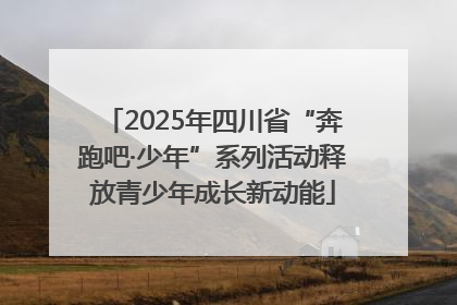 2025年四川省“奔跑吧·少年”系列活动释放青少年成长新动能