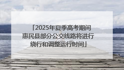 2025年夏季高考期间惠民县部分公交线路将进行绕行和调整运行时间
