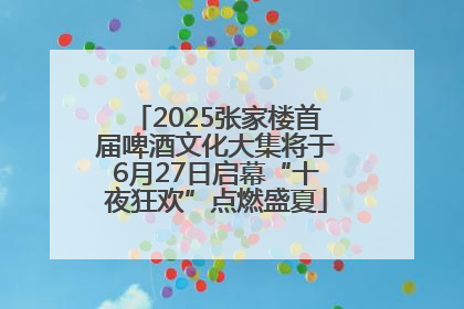 2025张家楼首届啤酒文化大集将于6月27日启幕“十夜狂欢”点燃盛夏