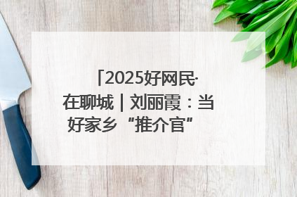 2025好网民·在聊城｜刘丽霞：当好家乡“推介官” 秀出乡村新风貌