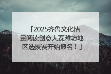 2025齐鲁文化情景阅读创意大赛潍坊地区选拔赛开始报名！