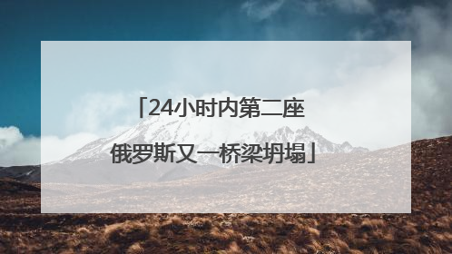 24小时内第二座 俄罗斯又一桥梁坍塌