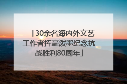 30余名海内外文艺工作者挥毫泼墨纪念抗战胜利80周年