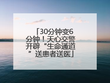 30分钟变6分钟！天心交警开辟“生命通道”送患者送医