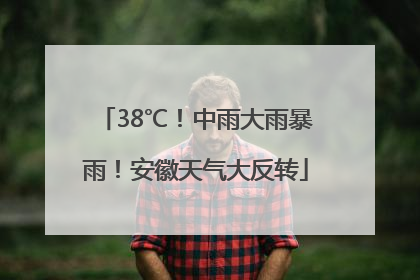 38℃！中雨大雨暴雨！安徽天气大反转