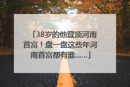 38岁的他登顶河南首富！盘一盘这些年河南首富都有谁……