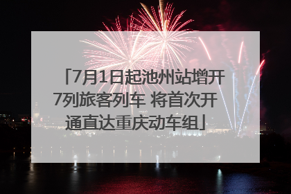 7月1日起池州站增开7列旅客列车 将首次开通直达重庆动车组