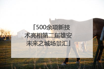500余项新技术亮相第二届雄安未来之城场景汇