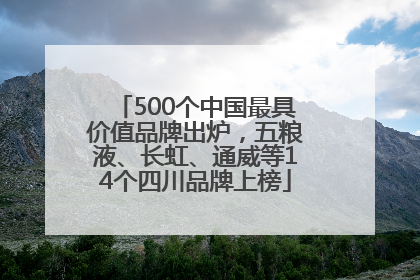 500个中国最具价值品牌出炉，五粮液、长虹、通威等14个四川品牌上榜