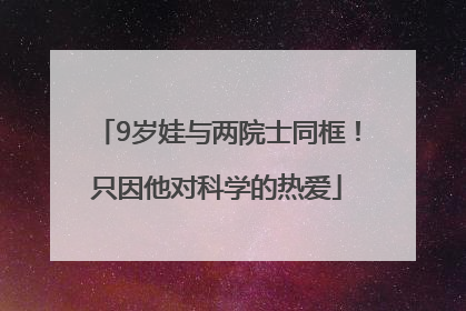 9岁娃与两院士同框！只因他对科学的热爱