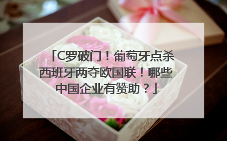 C罗破门！葡萄牙点杀西班牙两夺欧国联！哪些中国企业有赞助？