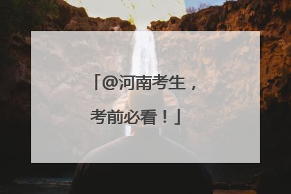 @河南考生，考前必看！